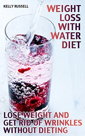 Read Weight Loss with Water Diet: Lose Weight and Get Rid of Wrinkles without Dieting: (Water Diet, How to Lose Weight) - Kelly Russell file in ePub