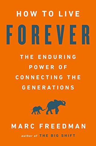 Full Download How to Live Forever: The Enduring Power of Connecting the Generations - Marc Freedman file in PDF