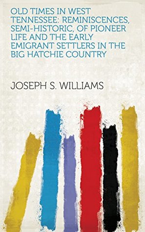 Read Online Old Times in West Tennessee: Reminiscences, Semi-historic, of Pioneer Life and the Early Emigrant Settlers in the Big Hatchie Country - Joseph S. Williams file in PDF