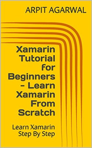Read Xamarin Tutorial for Beginners - Learn Xamarin From Scratch: Learn Xamarin Step By Step - Arpit Agarwal | ePub