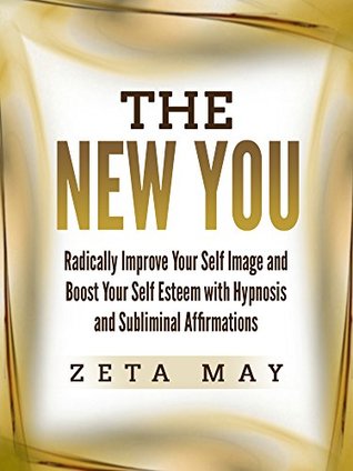 Read The New You: Radically Improve Your Self Image and Boost Your Self Esteem with Hypnosis and Subliminal Affirmations - Zeta May file in ePub