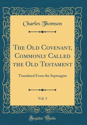 Full Download The Old Covenant, Commonly Called the Old Testament, Vol. 3: Translated from the Septuagint (Classic Reprint) - Charles Thomson file in PDF