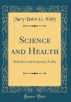 Full Download Science and Health: With Key to the Scriptures; To Key (Classic Reprint) - Mary Baker Eddy | PDF