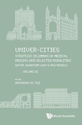 Read Univer-Cities: Strategic Dilemmas of Medical Origins and Selected Modalities: Water, Quantum Leap & Prequel Uc2019: Volume III - Anthony Sc Teo file in PDF