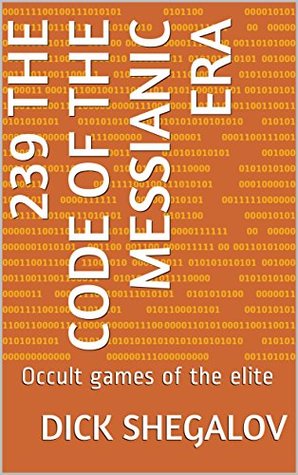 Read Online 239 The Code of the Messianic Era : Occult games of the elite - Dick Shegalov | ePub