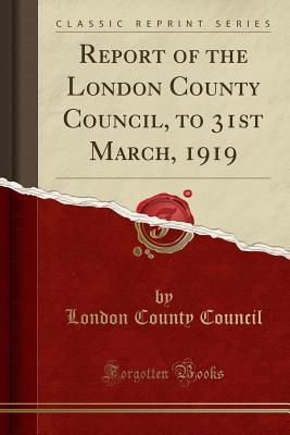 Read Report of the London County Council, to 31st March, 1919 (Classic Reprint) - London County Council | PDF