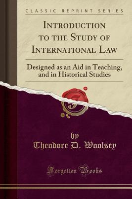 Download Introduction to the Study of International Law: Designed as an Aid in Teaching, and in Historical Studies (Classic Reprint) - Theodore Dwight Woolsey file in PDF