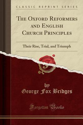 Download The Oxford Reformers and English Church Principles: Their Rise, Trial, and Triumph (Classic Reprint) - George Fox Bridges file in PDF