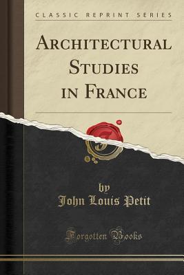 Read Architectural Studies in France (Classic Reprint) - John Louis Petit | PDF