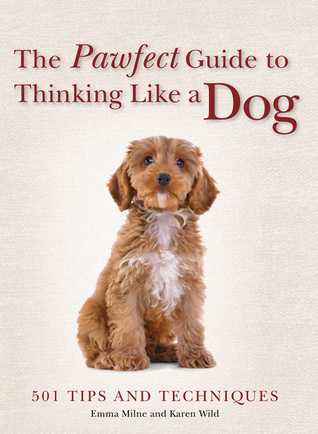 Read The Pawfect Guide to Thinking Like a Dog: 501 Tips and Techniques - Emma Milne file in ePub