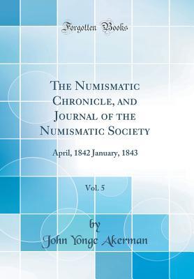 Read Online The Numismatic Chronicle, and Journal of the Numismatic Society, Vol. 5: April, 1842 January, 1843 (Classic Reprint) - John Yonge Akerman file in ePub