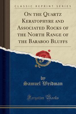Read Online On the Quartz Keratophyre and Associated Rocks of the North Range of the Baraboo Bluffs (Classic Reprint) - Samuel Weidman | PDF