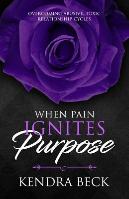 Download When Pain Ignites Purpose: Overcoming Abusive, Toxic Relationship Cycles - Kendra Beck | PDF