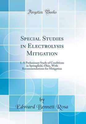 Read Online Special Studies in Electrolysis Mitigation: 1. a Preliminary Study of Conditions in Springfield, Ohio, with Recommendations for Mitigation (Classic Reprint) - Edward Bennett Rosa file in PDF