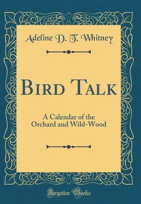 Full Download Bird Talk: A Calendar of the Orchard and Wild-Wood (Classic Reprint) - A.D.T. Whitney file in PDF