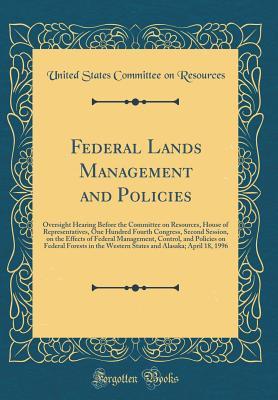 Read Federal Lands Management and Policies: Oversight Hearing Before the Committee on Resources, House of Representatives, One Hundred Fourth Congress, Second Session, on the Effects of Federal Management, Control, and Policies on Federal Forests in the Wester - U.S. Congress Committee on Resources file in PDF
