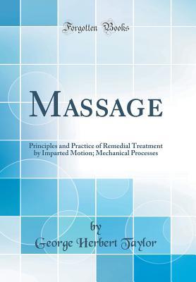 Read Online Massage: Principles and Practice of Remedial Treatment by Imparted Motion; Mechanical Processes (Classic Reprint) - George Herbert Taylor file in PDF