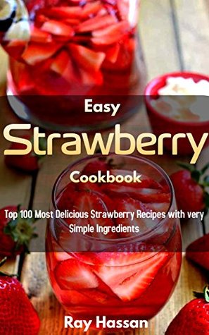 Read Easy Strawberry Cookbook: Top 100 Most Delicious Strawberry Recipes with very Simple Ingredients - Ray Hassan | PDF
