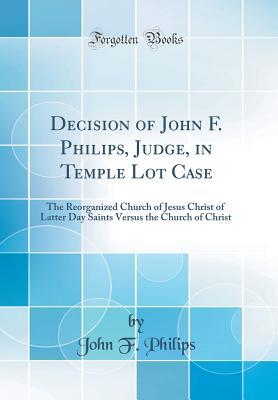 Read Decision of John F. Philips, Judge, in Temple Lot Case: The Reorganized Church of Jesus Christ of Latter Day Saints Versus the Church of Christ (Classic Reprint) - John Finis Philips | PDF