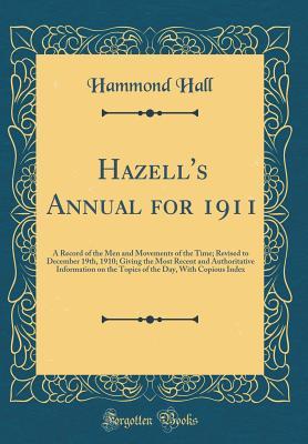 Read Hazell's Annual for 1911: A Record of the Men and Movements of the Time; Revised to December 19th, 1910; Giving the Most Recent and Authoritative Information on the Topics of the Day, with Copious Index (Classic Reprint) - Hammond Hall | ePub