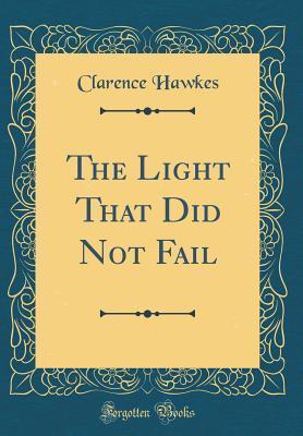 Read Online The Light That Did Not Fail (Classic Reprint) - Clarence Hawkes | ePub
