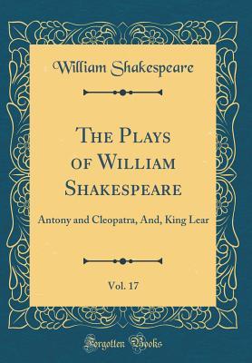 Read Antony and Cleopatra, And, King Lear (The Plays of William Shakespeare, Vol. 17) - William Shakespeare file in ePub
