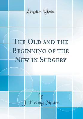 Full Download The Old and the Beginning of the New in Surgery (Classic Reprint) - J. Ewing Mears | PDF