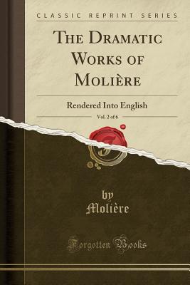 Read Online The Dramatic Works of Moli�re, Vol. 2 of 6: Rendered Into English (Classic Reprint) - Molière file in PDF