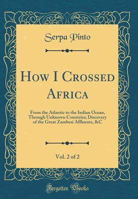 Download How I Crossed Africa, Vol. 2 of 2: From the Atlantic to the Indian Ocean, Through Unknown Countries; Discovery of the Great Zambesi Affluents, &c (Classic Reprint) - Alexandre Alberto da Rocha de Serpa Pinto | PDF