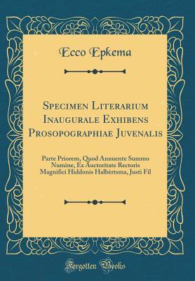 Read Online Specimen Literarium Inaugurale Exhibens Prosopographiae Juvenalis: Parte Priorem, Quod Annuente Summo Numine, Ex Auctoritate Rectoris Magnifici Hiddonis Halb�rtsma, Justi Fil (Classic Reprint) - Ecco Epkema | ePub
