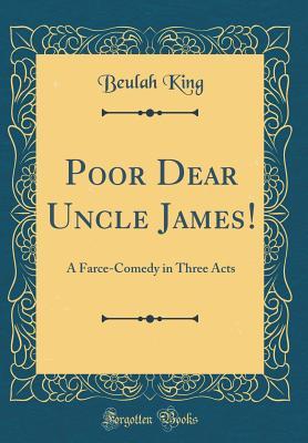 Read Poor Dear Uncle James!: A Farce-Comedy in Three Acts (Classic Reprint) - Beulah King file in ePub