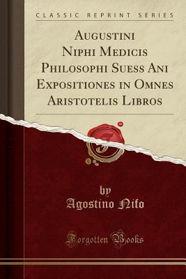 Read Online Augustini Niphi Medicis Philosophi Suess Ani Expositiones in Omnes Aristotelis Libros (Classic Reprint) - Agostino Nifo | ePub