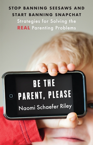 Full Download Be the Parent, Please: Stop Banning Seesaws and Start Banning Snapchat: Strategies for Solving the Real Parenting Problems - Naomi Schaefer Riley file in ePub