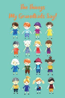 Read Online The Things My Grandkids Say: A Journal of Cherished Quotes and Witticisms by My Grandchildren - B.G. Jenkins | ePub