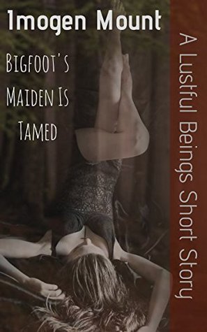 Read Bigfoot's Maiden Is Tamed: A Lustful Beings Short Erotica Tale - Imogen Mount | PDF