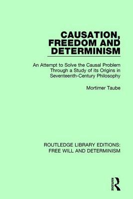 Full Download Causation, Freedom and Determinism: An Attempt to Solve the Causal Problem Through a Study of Its Origins in Seventeenth-Century Philosophy - Mortimer Taube file in ePub
