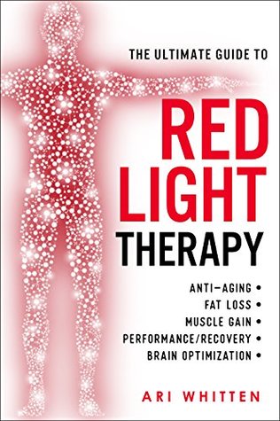Read The Ultimate Guide To Red Light Therapy: How to Use Red and Near-Infrared Light Therapy for Anti-Aging, Fat Loss, Muscle Gain, Performance, and Brain Optimization - Ari Whitten file in PDF