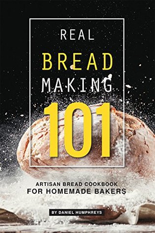 Read Real Bread Making 101: Artisan Bread Cookbook for Homemade Bakers - Daniel Humphreys | PDF
