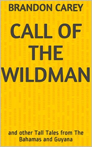 Download Call of the Wildman : and other Tall Tales from The Bahamas and Guyana - Brandon Carey file in PDF