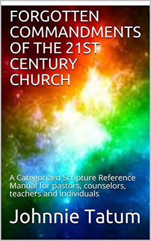 Download FORGOTTEN COMMANDMENTS OF THE 21ST CENTURY CHURCH: A Categorized Scripture Reference Manual for pastors, counselors, teachers and individuals - Johnnie Tatum file in ePub