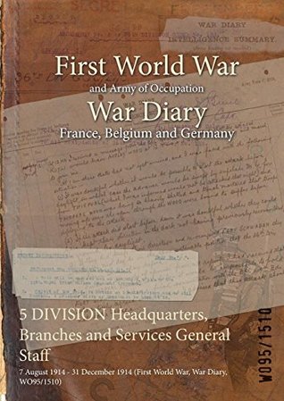 Read Online 5 Division Headquarters, Branches and Services General Staff: 7 August 1914 - 31 December 1914 (First World War, War Diary, Wo95/1510) - British War Office | ePub