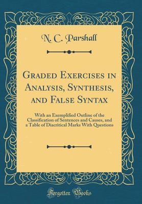 Read Graded Exercises in Analysis, Synthesis, and False Syntax: With an Exemplified Outline of the Classification of Sentences and Causes, and a Table of Diacritical Marks with Questions (Classic Reprint) - N C Parshall | ePub