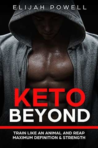Read Keto Beyond: Train Like An Animal and Reap Maximum Definition & Strength - Elijah Powell | PDF