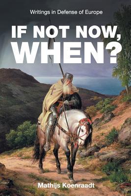 Read If Not Now, When?: Writings in Defense of Europe - Mathijs Koenraadt | ePub