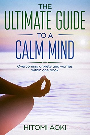 Download The Ultimate Guide to a Calm Mind: Overcoming anxiety and worries within one book - Hitomi Aoki | PDF