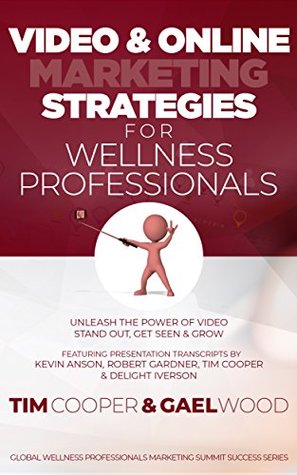 Read Online Video & Online Marketing Strategies for Wellness Professionals: Unleash the Power of Video. Stand Out, Get Seen & Grow (Global Wellness Professionals Marketing Summit Success Series Book 2) - Tim Cooper file in PDF