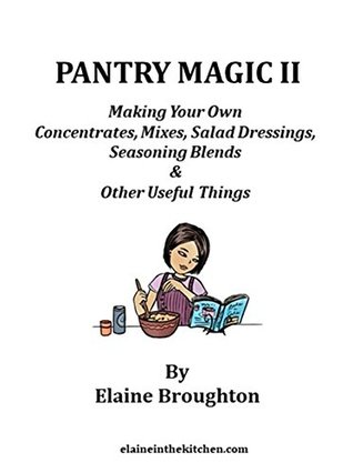 Full Download Pantry Magic II: Making Your Own Concentrates, Mixes, Dressings, Seasoning Blends & Other Useful Things - Elaine Broughton | PDF