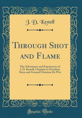 Download Through Shot and Flame: The Adventures and Experiences of J. D. Kestell, Chaplain to President Steyn and General Christian de Wet (Classic Reprint) - John Daniel Kestell file in ePub