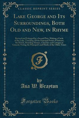Full Download Lake George and Its Surroundings, Both Old and New, in Rhyme: Revised and Enlarged by a Second Part, Making a Circle of the Lake, Touching All the Principal Points of Interest, the Hotels, Boarding Houses, Churches and Cottages in General, Noting the Prin - Asa W. Brayton | PDF