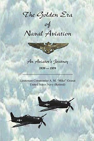 Read Online The Golden Era of Naval Aviation: An Aviator's Journey, 1939-1959 - Lieutenant Commander A.M. Granat United States Navy file in ePub